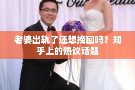 老婆出轨了还想挽回吗?知乎上的热议话题 老婆出轨了还想挽回吗?知乎上的热议话题
