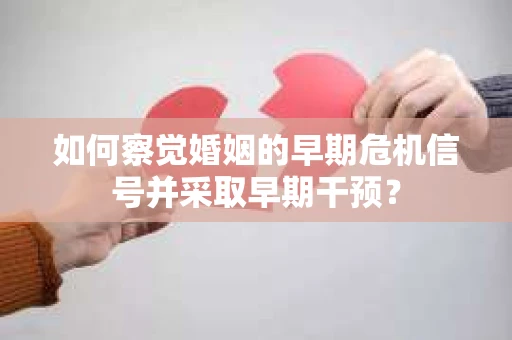 如何察觉婚姻的早期危机信号并采取早期干预？