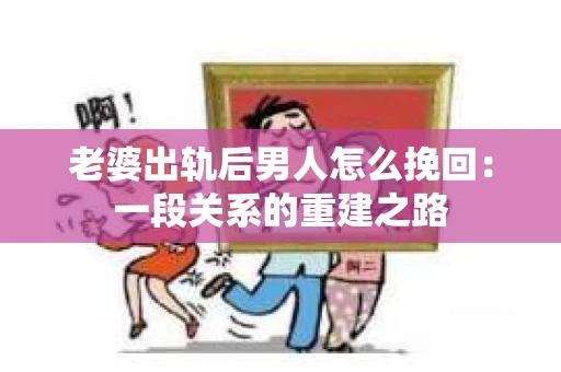 老婆出轨后男人怎么挽回：一段关系的重建之路