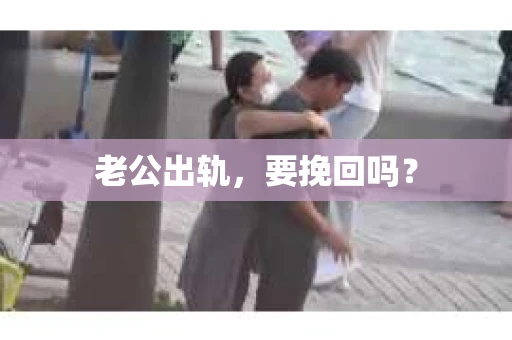 老公出轨，要挽回吗？