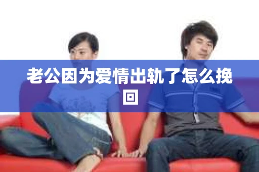 老公因为爱情出轨了怎么挽回