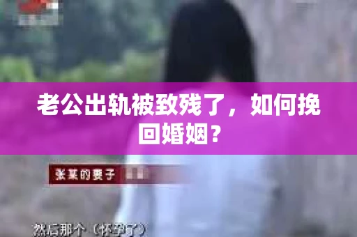 老公出轨被致残了，如何挽回婚姻？