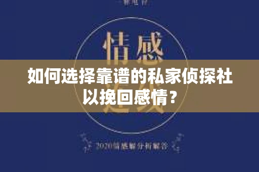 如何选择靠谱的私家侦探社以挽回感情? 如何选择靠谱的私家侦探社以挽回感情?