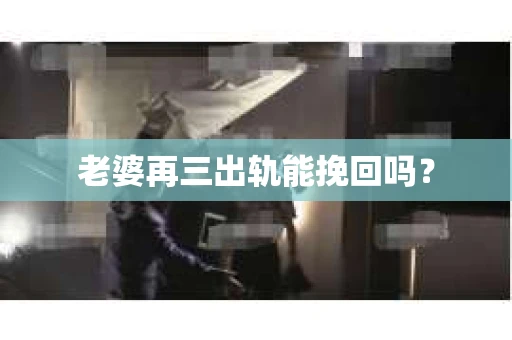 老婆再三出轨能挽回吗？
