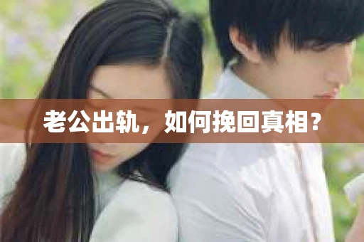 老公出轨，如何挽回真相？