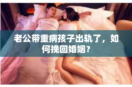 老公带重病孩子出轨了，如何挽回婚姻？