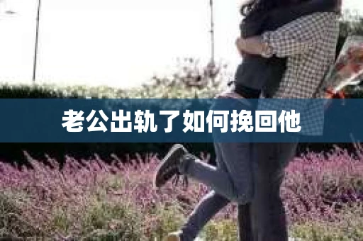 老公出轨了如何挽回他