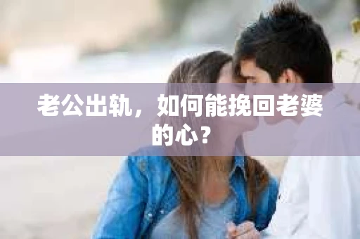 老公出轨，如何能挽回老婆的心？