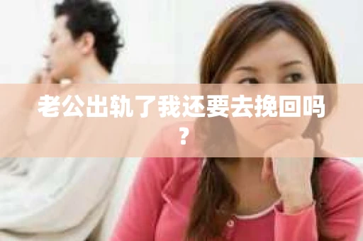老公出轨了我还要去挽回吗? 老公出轨了我还要去挽回吗?