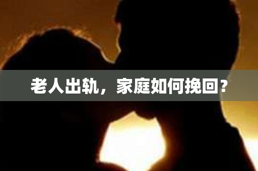 老人出轨,家庭如何挽回? 老人出轨,家庭如何挽回?