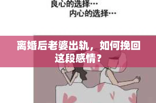 离婚后老婆出轨，如何挽回这段感情？