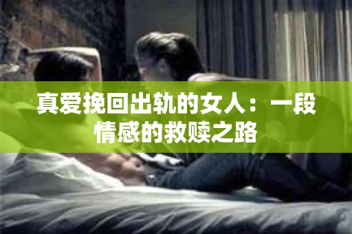 真爱挽回出轨的女人：一段情感的救赎之路