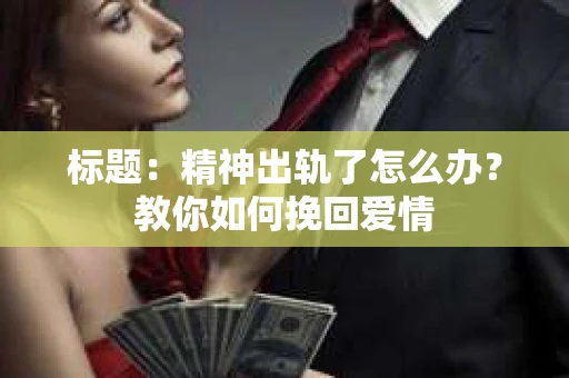 标题：精神出轨了怎么办？教你如何挽回爱情