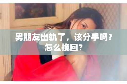 男朋友出轨了，该分手吗？怎么挽回？