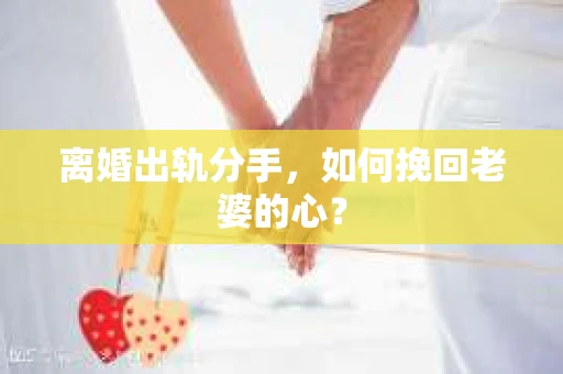 离婚出轨分手，如何挽回老婆的心？