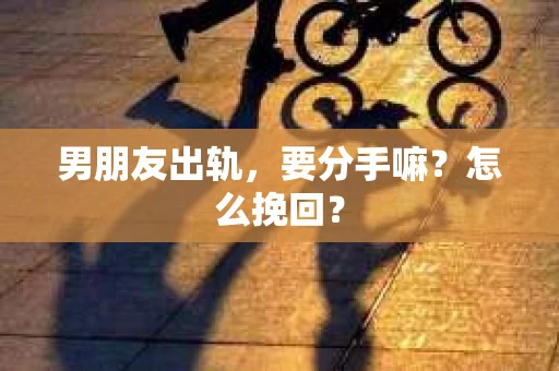 男朋友出轨，要分手嘛？怎么挽回？