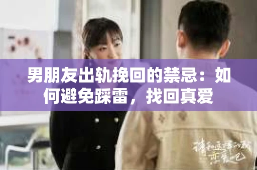 男朋友出轨挽回的禁忌：如何避免踩雷，找回真爱