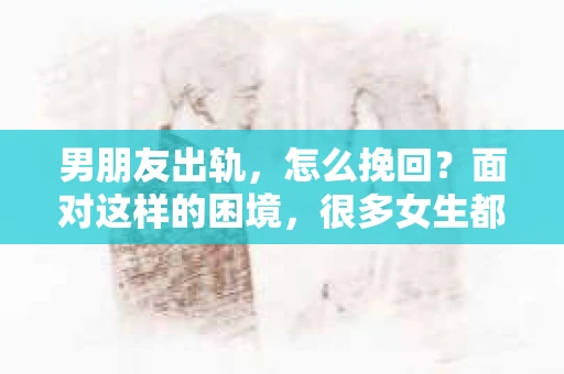 男朋友出轨，怎么挽回？面对这样的困境，很多女生都会感到无助和痛苦。但请相信，无论情况多么糟糕，都有可能找到解决问题的方法。今天，就让我来和大家聊聊，当男朋友出轨时，我们应该如何挽回这段感情。