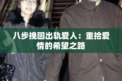 八步挽回出轨爱人：重拾爱情的希望之路