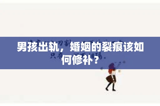 男孩出轨，婚姻的裂痕该如何修补？