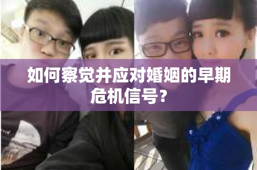 如何察觉并应对婚姻的早期危机信号？