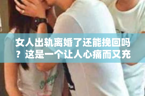 女人出轨离婚了还能挽回吗？这是一个让人心痛而又充满疑惑的问题。在这个充满变数的世界里，婚姻的稳固性似乎变得越来越脆弱。那么，当女人出轨导致离婚后，还有没有可能挽回这段婚姻呢？让我们一起来探讨这个问题。