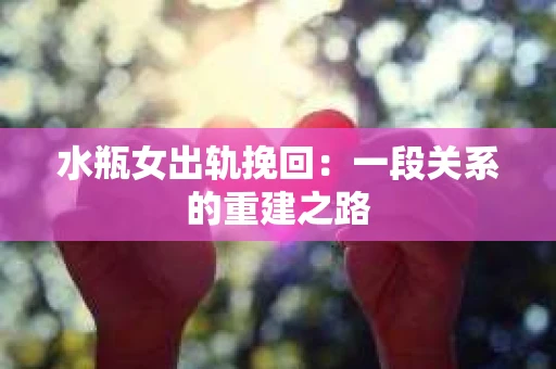水瓶女出轨挽回：一段关系的重建之路