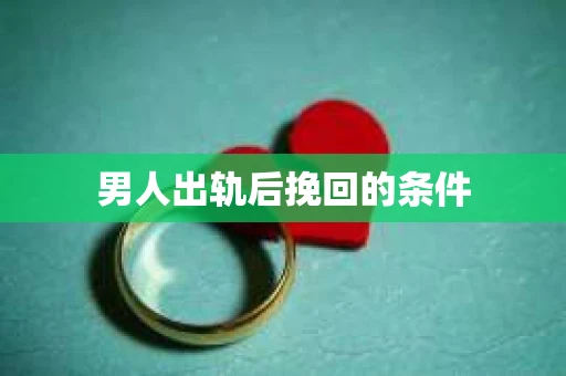 男人出轨后挽回的条件