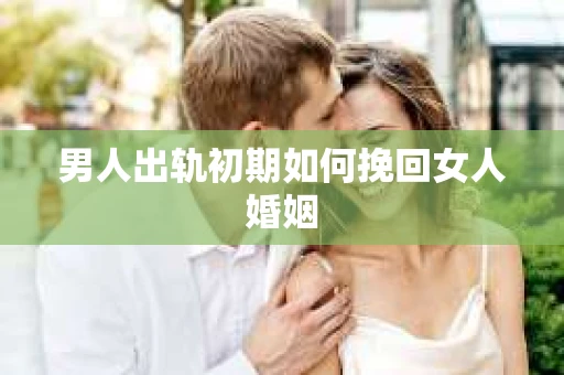 男人出轨初期如何挽回女人婚姻