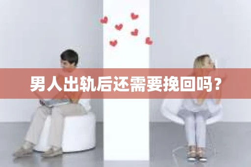 男人出轨后还需要挽回吗？