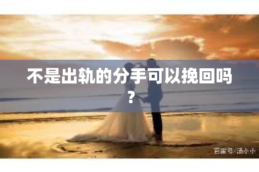 不是出轨的分手可以挽回吗？