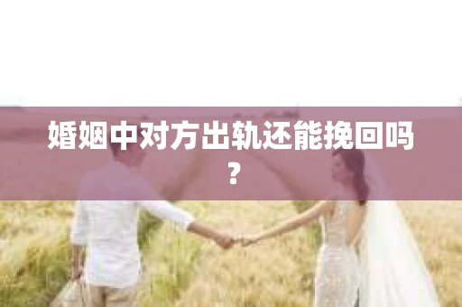 婚姻中对方出轨还能挽回吗？