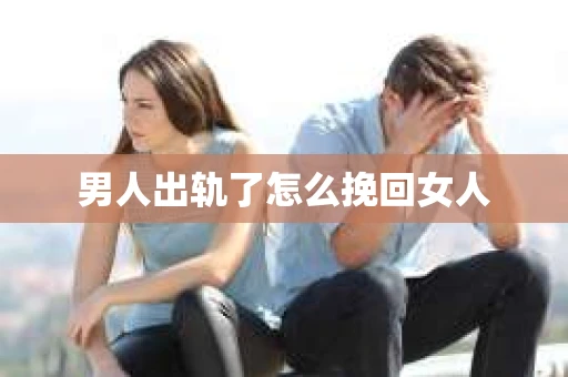 男人出轨了怎么挽回女人 男人出轨了怎么挽回女人