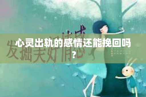 心灵出轨的感情还能挽回吗？