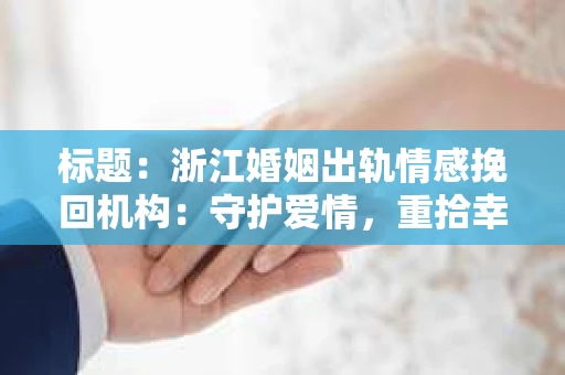 标题：浙江婚姻出轨情感挽回机构：守护爱情，重拾幸福