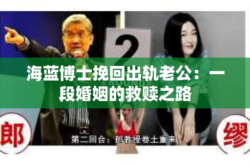 海蓝博士挽回出轨老公：一段婚姻的救赎之路
