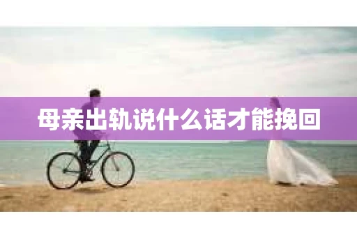 母亲出轨说什么话才能挽回
