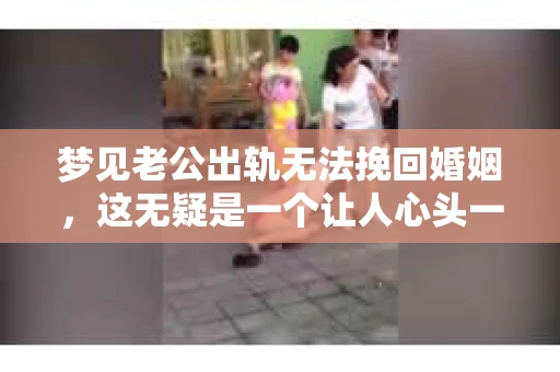 梦见老公出轨无法挽回婚姻，这无疑是一个让人心头一紧的梦境。在现实生活中，婚姻问题一直是人们关注的焦点，而梦境中的出轨，更是让人心生疑虑。那么，这样的梦境究竟预示着什么？我们又该如何面对呢？今天，就让我们一起来探讨一下这个话题。