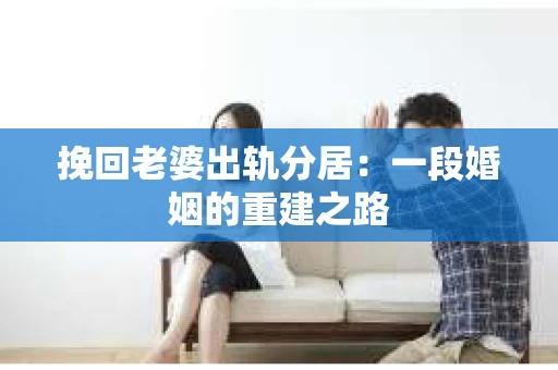 挽回老婆出轨分居：一段婚姻的重建之路
