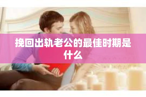 挽回出轨老公的最佳时期是什么