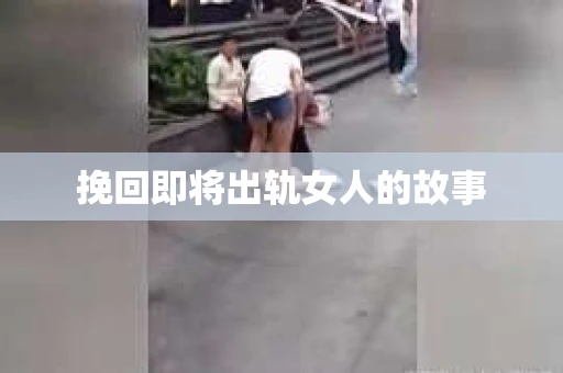 挽回即将出轨女人的故事