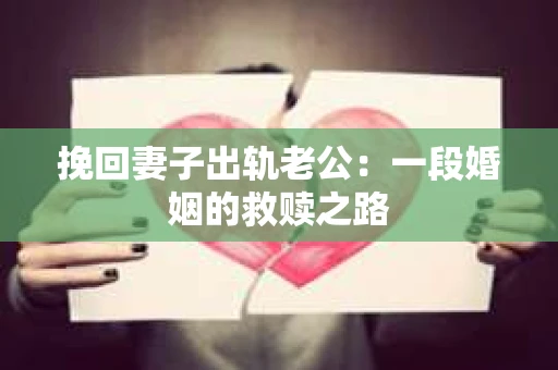 挽回妻子出轨老公：一段婚姻的救赎之路