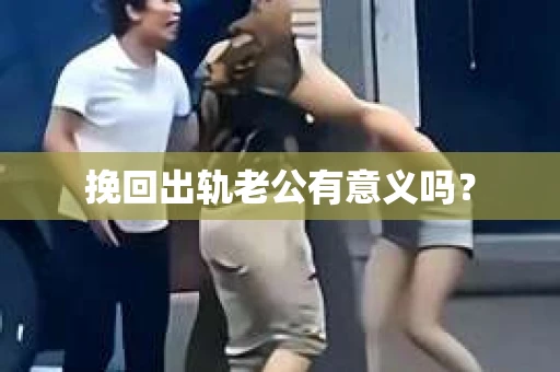 挽回出轨老公有意义吗？