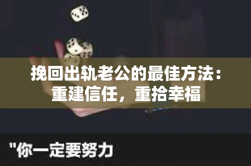 挽回出轨老公的最佳方法:重建信任,重拾幸福 挽回出轨老公的最佳方法:重建信任,重拾幸福