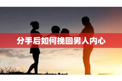 分手后如何挽回男人内心 分手后如何挽回男人内心