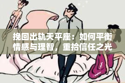 挽回出轨天平座：如何平衡情感与理智，重拾信任之光