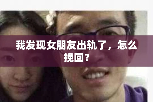 我发现女朋友出轨了，怎么挽回？