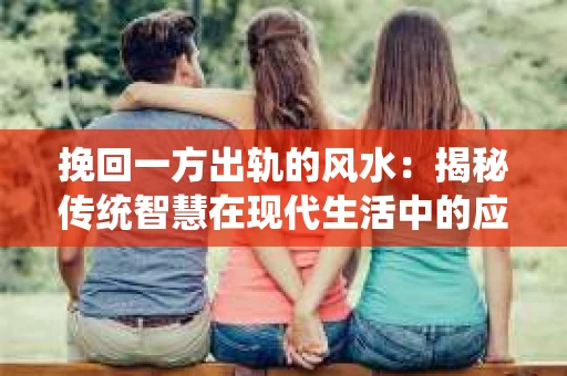 挽回一方出轨的风水：揭秘传统智慧在现代生活中的应用