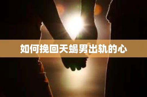 如何挽回天蝎男出轨的心