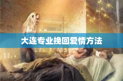 大连专业挽回爱情方法
